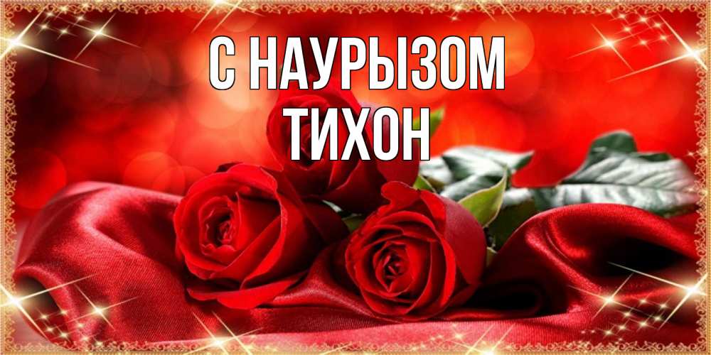 Открытка на каждый день с именем, Тихон С наурызом открытка красного цвета с розами на праздник весны наурыз Прикольная открытка с пожеланием онлайн скачать бесплатно 