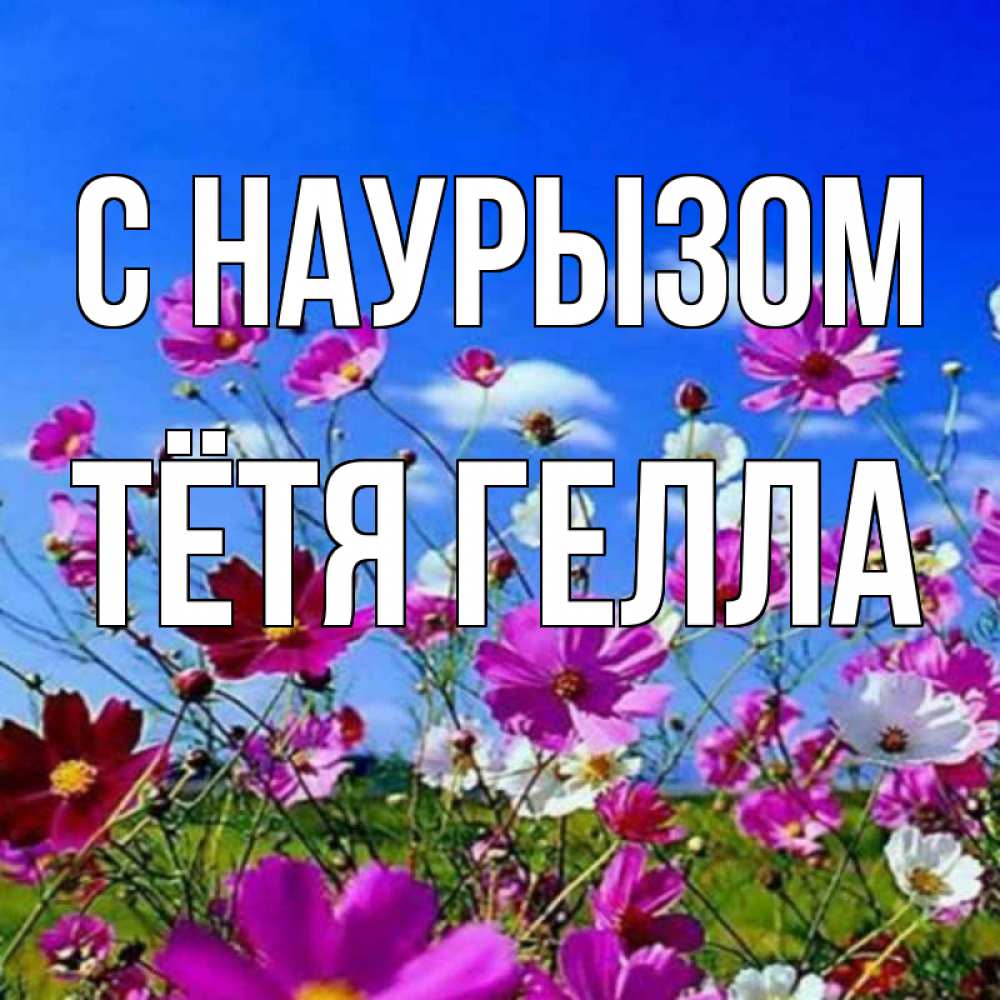 Открытка на каждый день с именем, Тётя-Гелла С наурызом цветы Прикольная открытка с пожеланием онлайн скачать бесплатно 