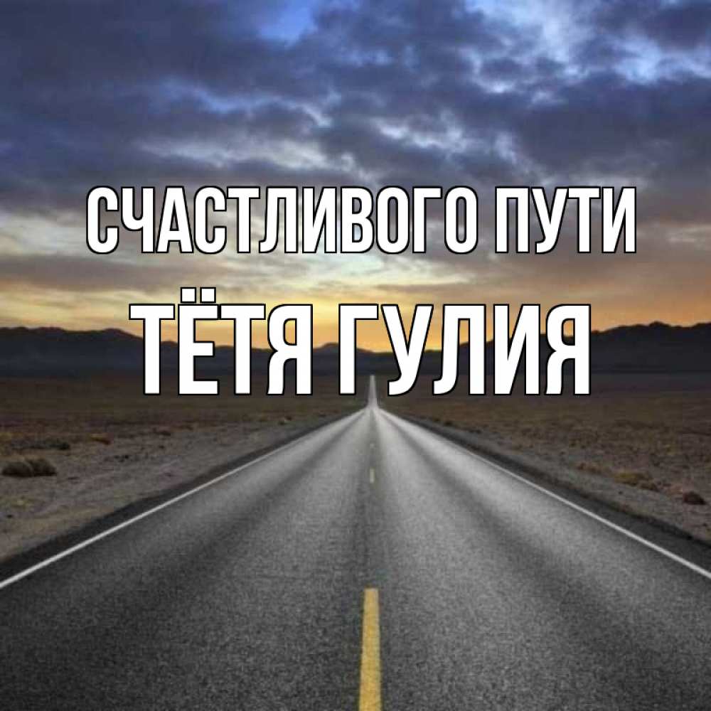 Открытка на каждый день с именем, Тётя-Гулия Счастливого пути горы на горизонте Прикольная открытка с пожеланием онлайн скачать бесплатно 