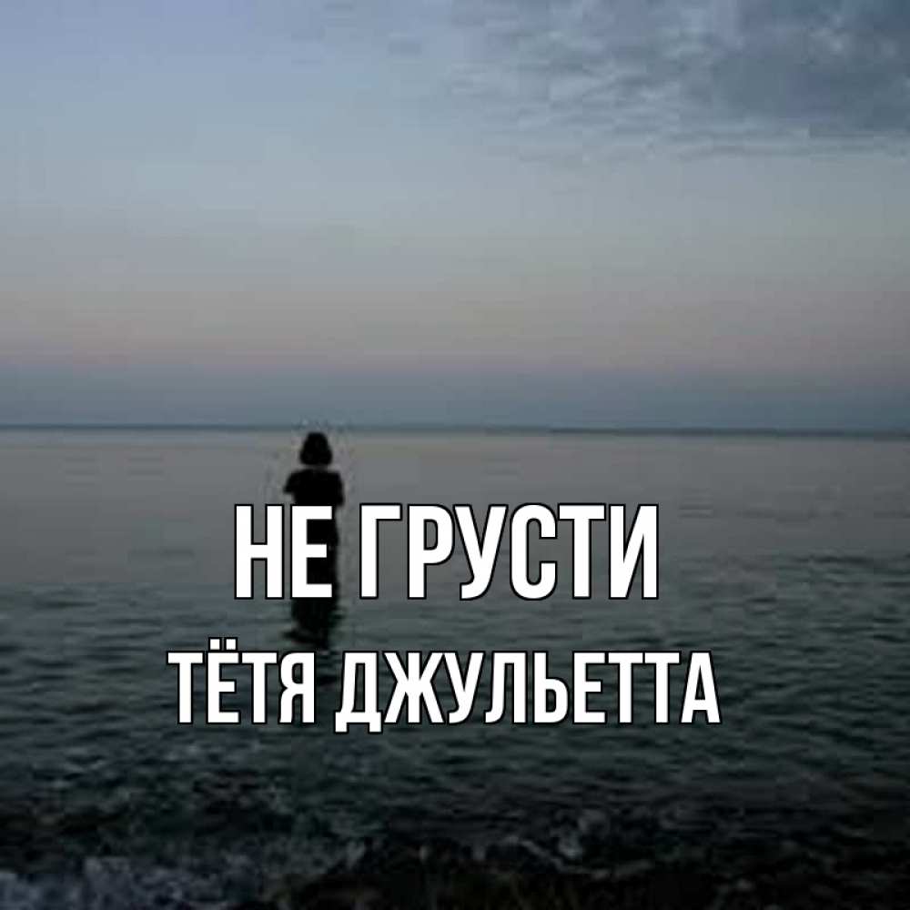 Открытка на каждый день с именем, Тётя-Джульетта Не грусти девушка Прикольная открытка с пожеланием онлайн скачать бесплатно 