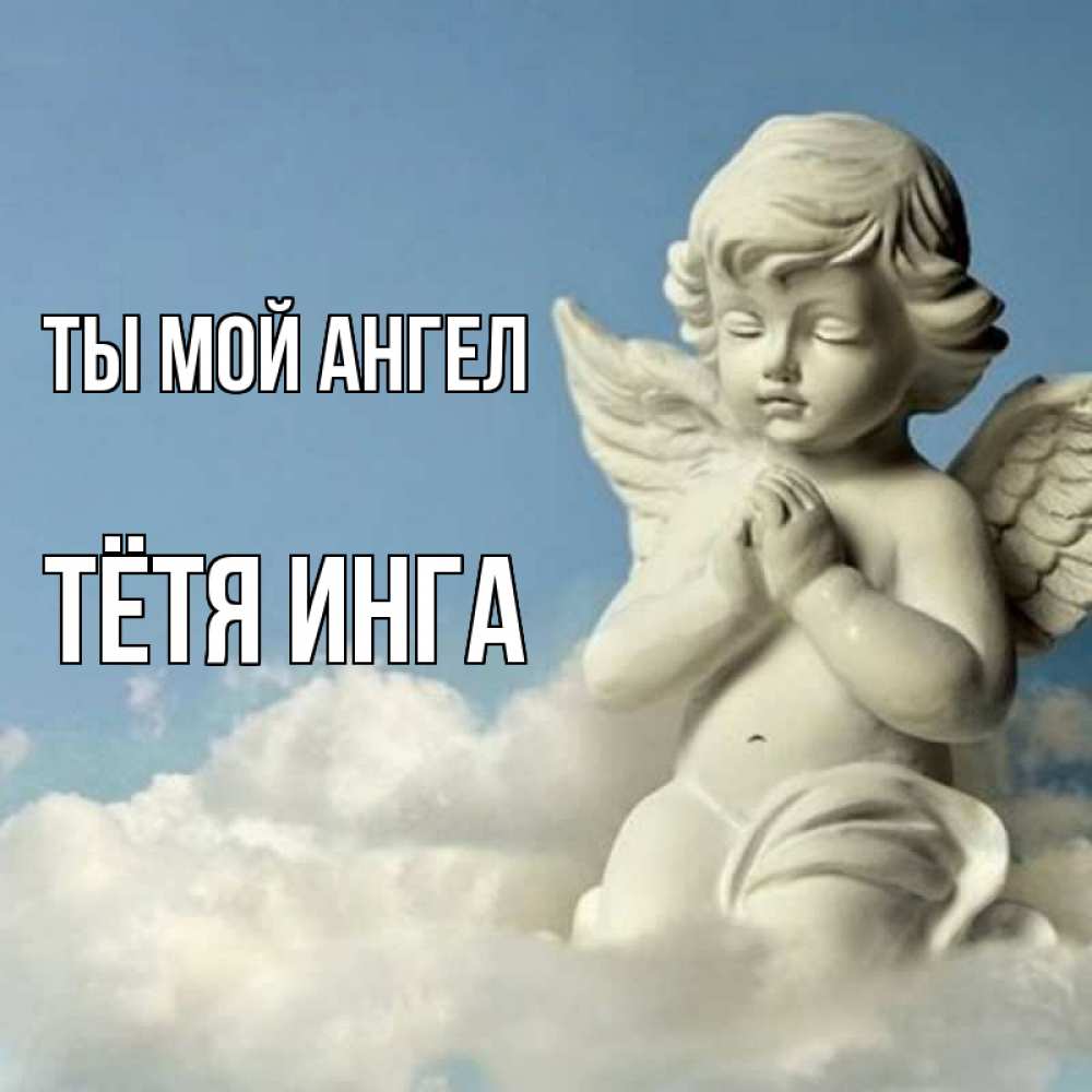 Открытка на каждый день с именем, Тётя-Инга Ты мой ангел скульптура ангела на небе Прикольная открытка с пожеланием онлайн скачать бесплатно 