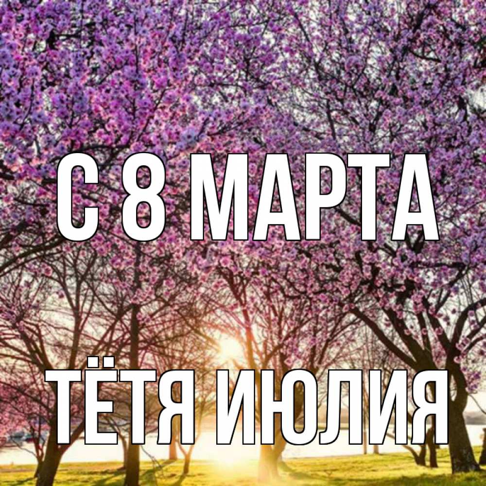 Открытка на каждый день с именем, Тётя-Июлия С 8 МАРТА международный женский день Прикольная открытка с пожеланием онлайн скачать бесплатно 