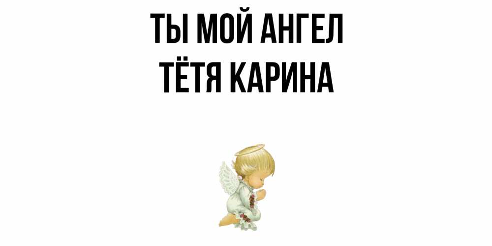 Открытка на каждый день с именем, Тётя-Карина Ты мой ангел ангел Прикольная открытка с пожеланием онлайн скачать бесплатно 
