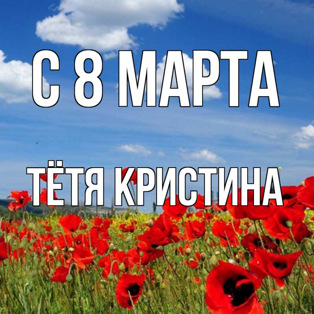 Открытка на каждый день с именем, Тётя-Кристина С 8 МАРТА международный женский день 1 Прикольная открытка с пожеланием онлайн скачать бесплатно 