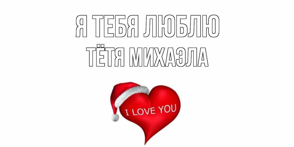 Открытка на каждый день с именем, Тётя-Михаэла Я тебя люблю сердце, новый год Прикольная открытка с пожеланием онлайн скачать бесплатно 