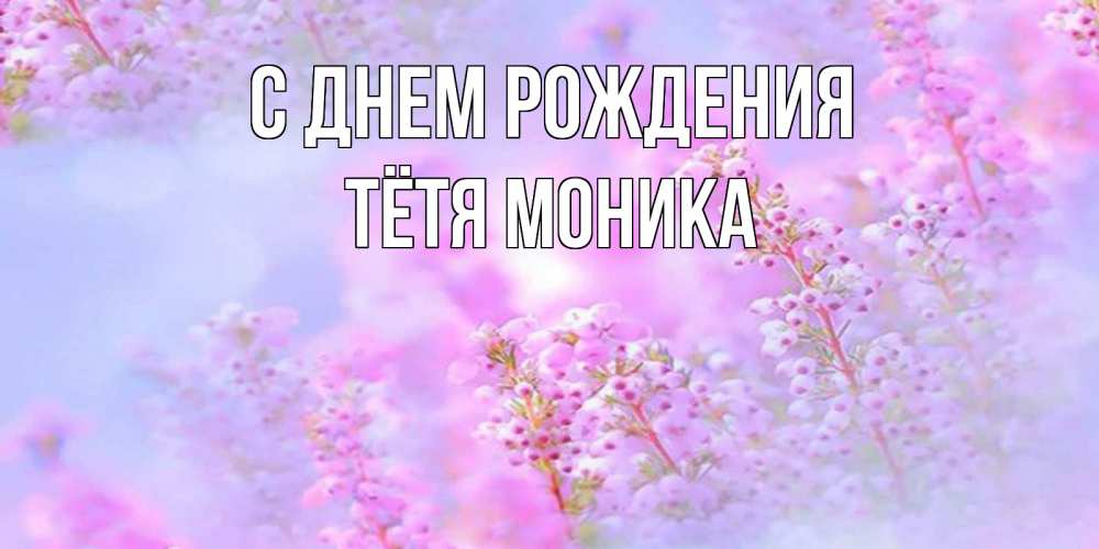 Открытка на каждый день с именем, Тётя-Моника С днем рождения красивая открытка с мелкими цветами Прикольная открытка с пожеланием онлайн скачать бесплатно 