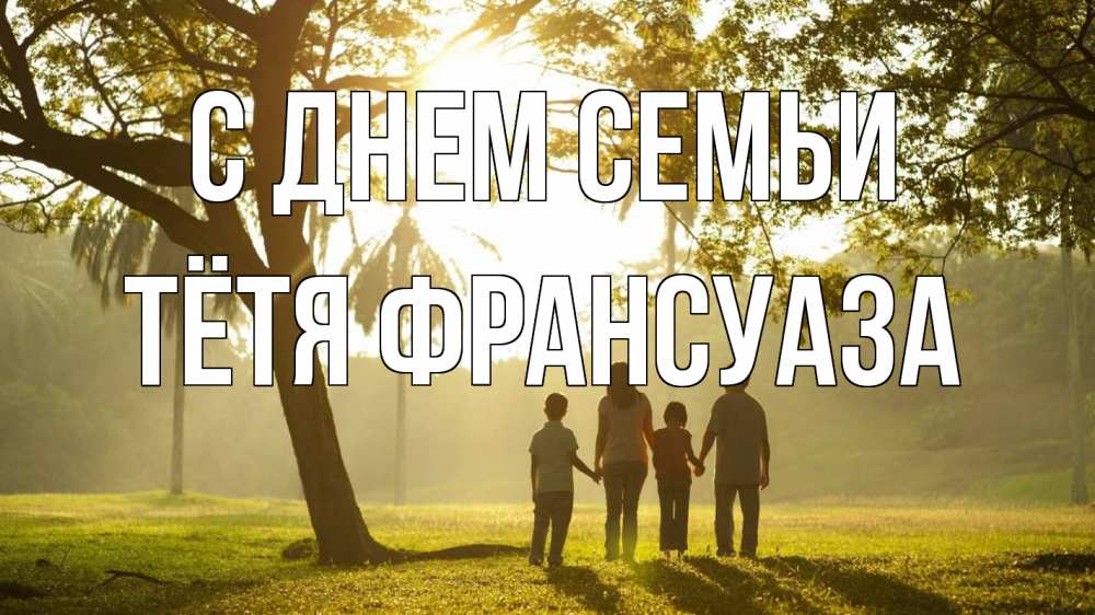 Открытка на каждый день с именем, Тётя-Франсуаза С днем семьи с днем семьи Прикольная открытка с пожеланием онлайн скачать бесплатно 