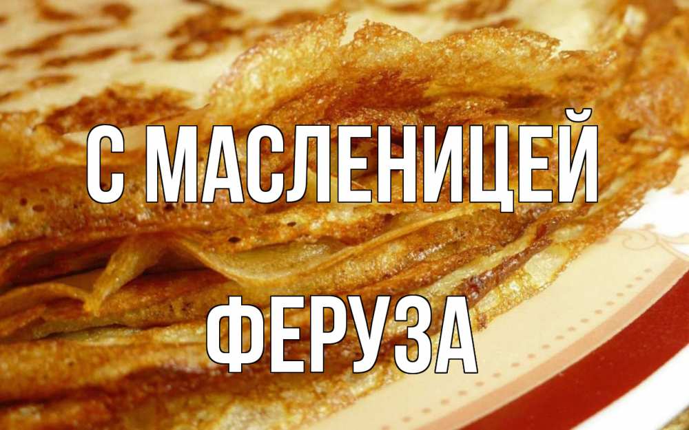 Открытка на каждый день с именем, Феруза С масленицей блины Прикольная открытка с пожеланием онлайн скачать бесплатно 