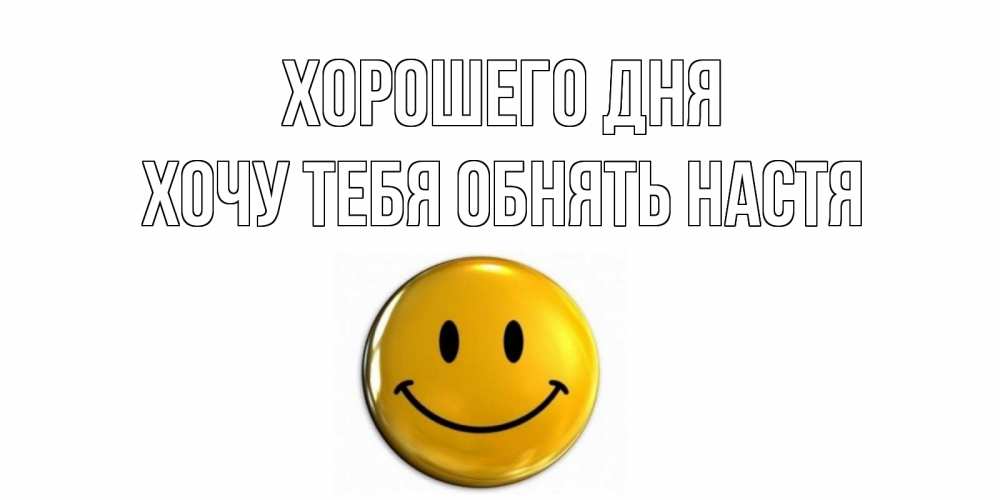 Открытка на каждый день с именем, Хочу-тебя-обнять-настя Хорошего дня отличного дня Прикольная открытка с пожеланием онлайн скачать бесплатно 