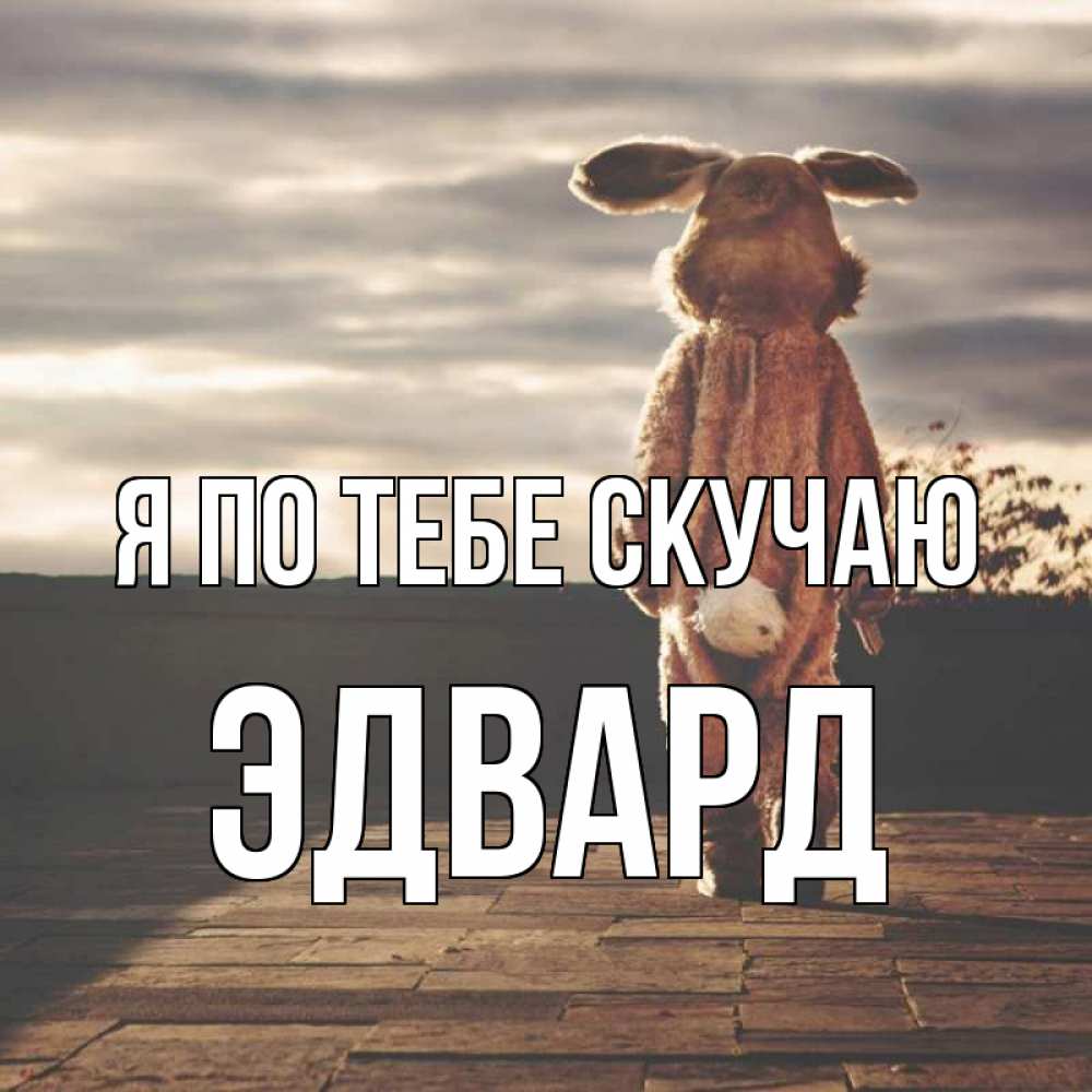Открытка на каждый день с именем, Эдвард Я по тебе скучаю даже в костюме зайца Прикольная открытка с пожеланием онлайн скачать бесплатно 