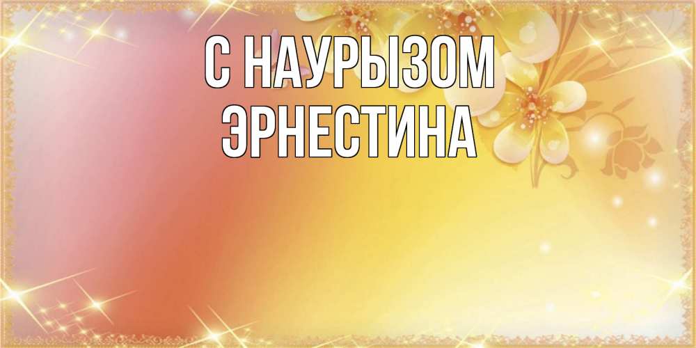 Открытка на каждый день с именем, Эрнестина С наурызом бесплатные открытки на праздник весны наурыз Прикольная открытка с пожеланием онлайн скачать бесплатно 