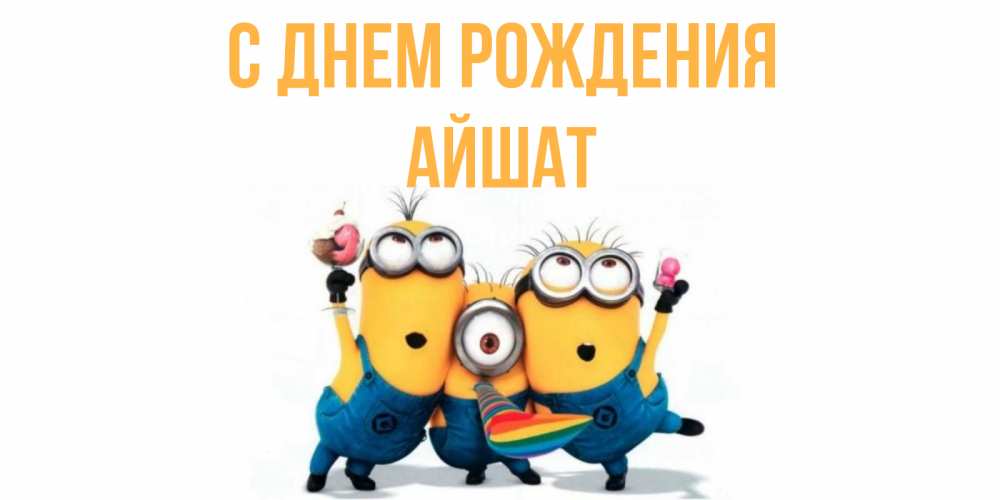 Открытка на каждый день с именем, АЙШАТ С днем рождения миньоны Прикольная открытка с пожеланием онлайн скачать бесплатно 