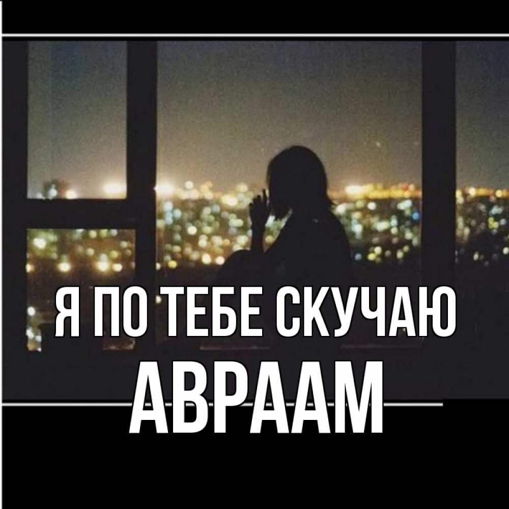 Открытка на каждый день с именем, Авраам Я по тебе скучаю у окна Прикольная открытка с пожеланием онлайн скачать бесплатно 