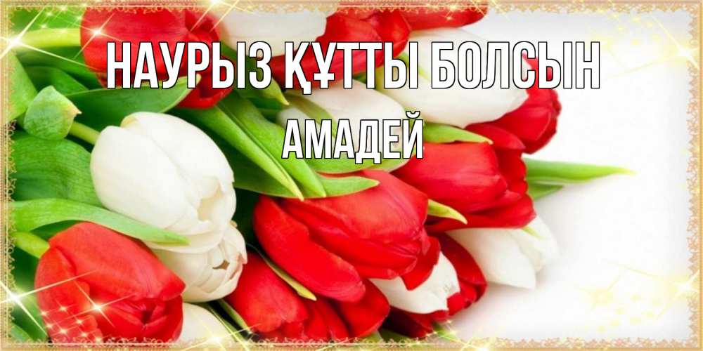 Открытка на каждый день с именем, Амадей Наурыз құтты болсын Поздравительные открытки для милых женщин Прикольная открытка с пожеланием онлайн скачать бесплатно 