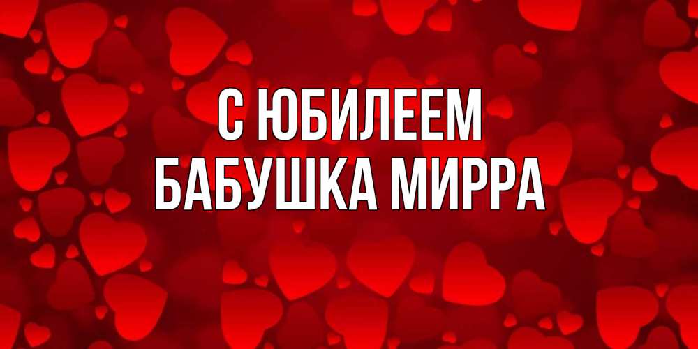 Открытка на каждый день с именем, Бабушка-Мирра С юбилеем прекрасные сердечки на открытке с красным фоном Прикольная открытка с пожеланием онлайн скачать бесплатно 