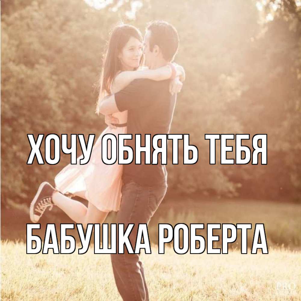 Открытка на каждый день с именем, Бабушка-Роберта Хочу обнять тебя парень и девушка фото под фильтром Прикольная открытка с пожеланием онлайн скачать бесплатно 