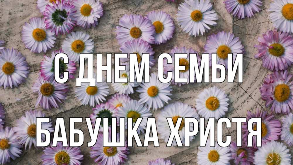 Открытка на каждый день с именем, Бабушка-Христя С днем семьи с днем семьи Прикольная открытка с пожеланием онлайн скачать бесплатно 