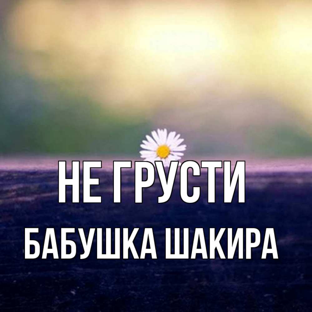 Открытка на каждый день с именем, Бабушка-Шакира Не грусти красота Прикольная открытка с пожеланием онлайн скачать бесплатно 