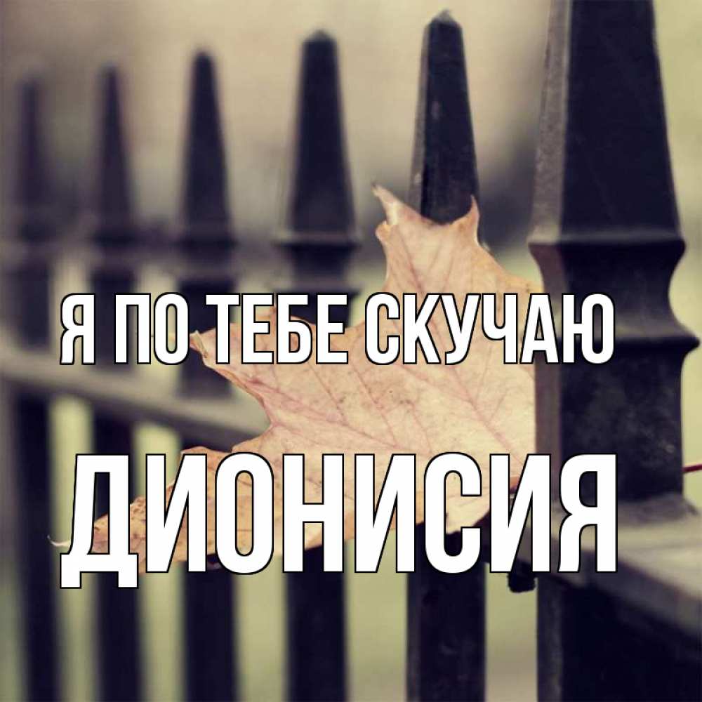 Открытка на каждый день с именем, Дионисия Я по тебе скучаю очень скучно Прикольная открытка с пожеланием онлайн скачать бесплатно 