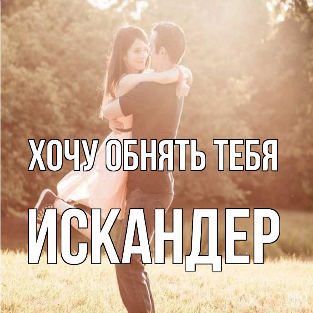 Открытка на каждый день с именем, Искандер Хочу обнять тебя парень и девушка фото под фильтром Прикольная открытка с пожеланием онлайн скачать бесплатно 