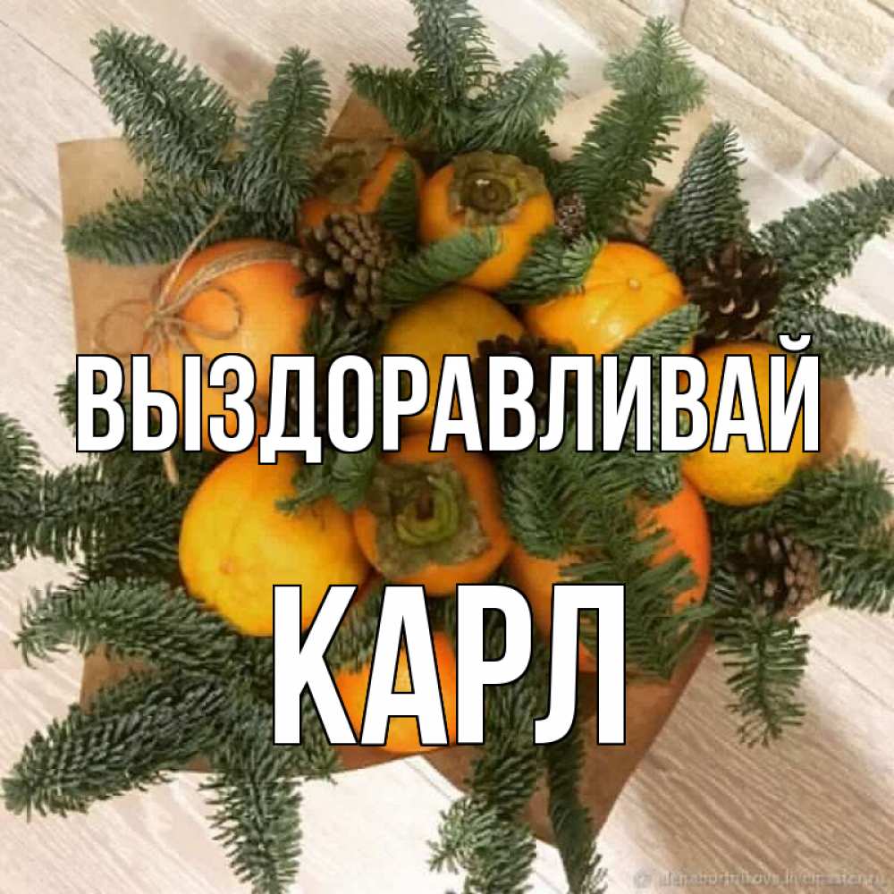 Открытка на каждый день с именем, Карл Выздоравливай апельсины и хурьма Прикольная открытка с пожеланием онлайн скачать бесплатно 