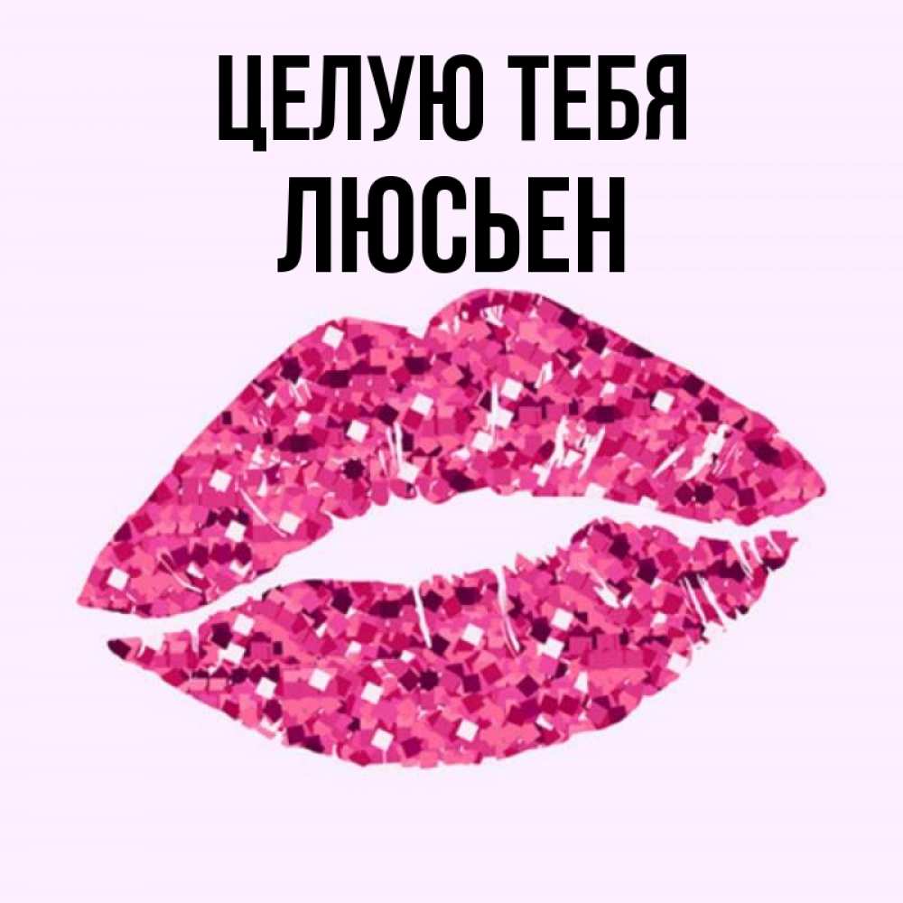 Открытка на каждый день с именем, Люсьен Целую тебя открытка с женскими губами и поцелуем для парня Прикольная открытка с пожеланием онлайн скачать бесплатно 