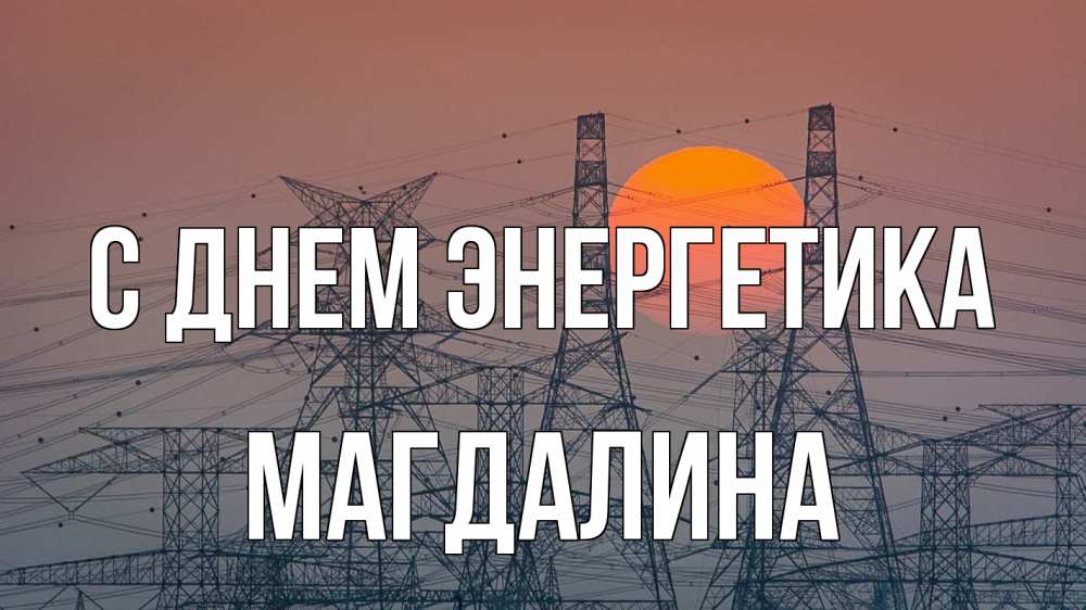 Открытка на каждый день с именем, Магдалина С днем энергетика Закат, энергетика Прикольная открытка с пожеланием онлайн скачать бесплатно 