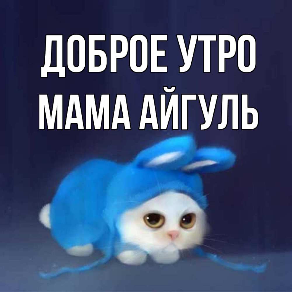 Открытка на каждый день с именем, Мама-Айгуль Доброе утро открытки красивые скачать бесплатно Прикольная открытка с пожеланием онлайн скачать бесплатно 
