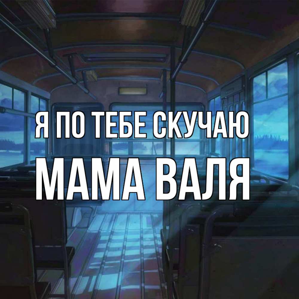 Открытка на каждый день с именем, Мама-Валя Я по тебе скучаю тоска Прикольная открытка с пожеланием онлайн скачать бесплатно 
