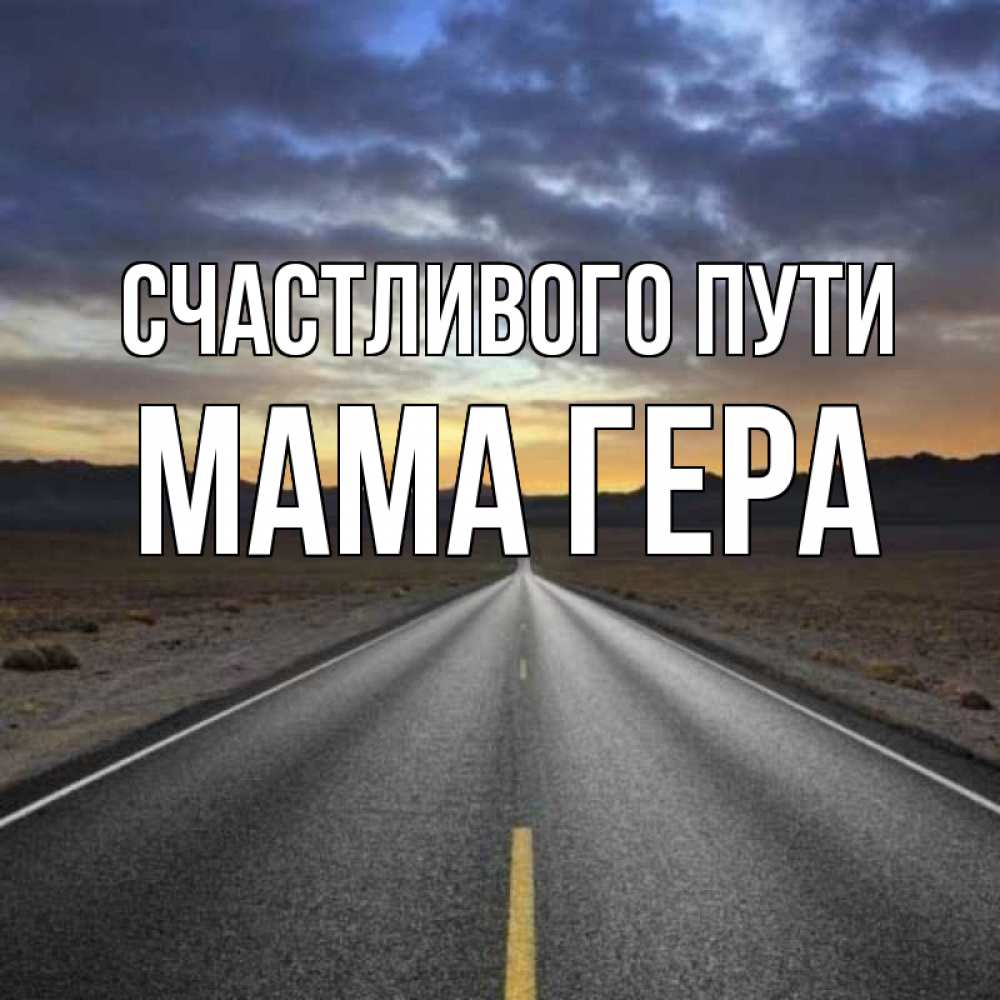 Открытка на каждый день с именем, Мама-Гера Счастливого пути горы на горизонте Прикольная открытка с пожеланием онлайн скачать бесплатно 