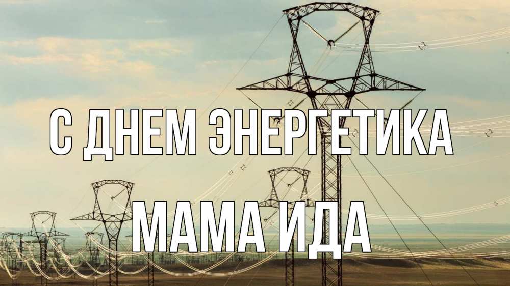 Открытка на каждый день с именем, Мама-Ида С днем энергетика провода небо Прикольная открытка с пожеланием онлайн скачать бесплатно 