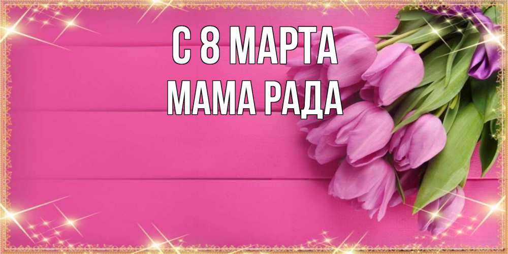 Открытка на каждый день с именем, Мама-Рада С 8 марта открытка для фотошопа с подписью Прикольная открытка с пожеланием онлайн скачать бесплатно 
