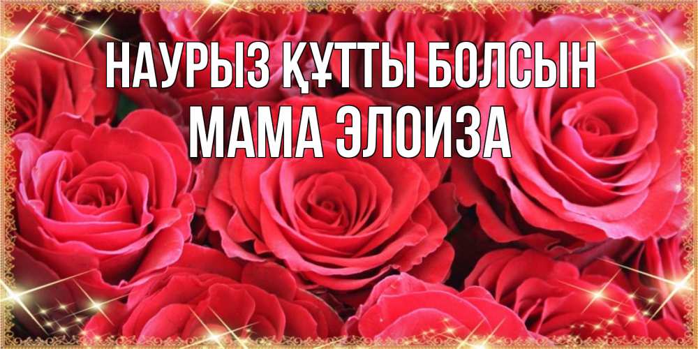Открытка на каждый день с именем, Мама-Элоиза Наурыз құтты болсын открытки на наурыз Прикольная открытка с пожеланием онлайн скачать бесплатно 