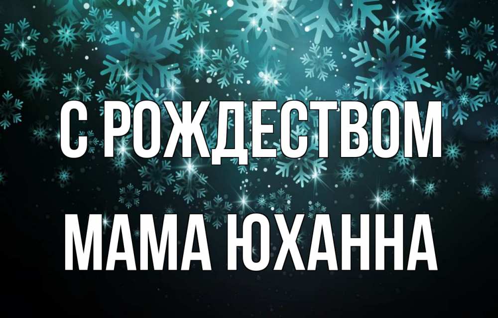 Открытка на каждый день с именем, Мама-Юханна С рождеством Снежинки Прикольная открытка с пожеланием онлайн скачать бесплатно 