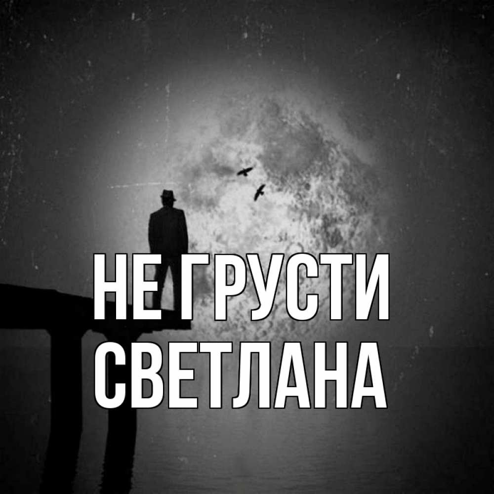 Открытка на каждый день с именем, Светлана Не грусти мужчина на мосту Прикольная открытка с пожеланием онлайн скачать бесплатно 