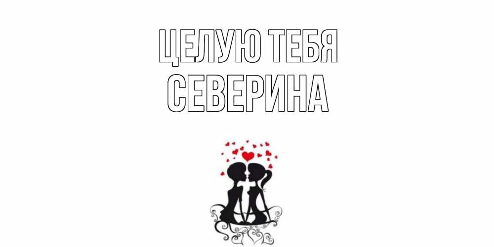 Открытка на каждый день с именем, Северина Целую тебя силует, поцелуй Прикольная открытка с пожеланием онлайн скачать бесплатно 