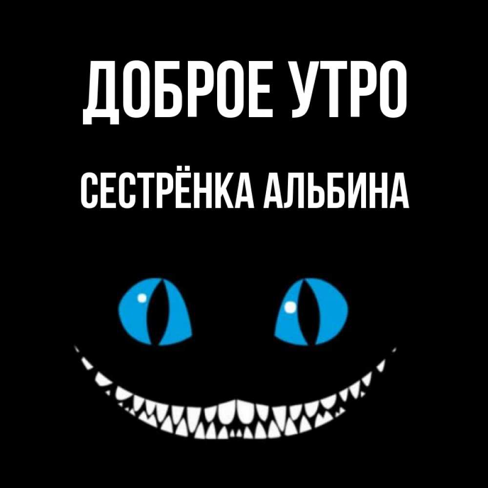 Открытка на каждый день с именем, Сестрёнка-Альбина Доброе утро голубые глаза и зубки Прикольная открытка с пожеланием онлайн скачать бесплатно 