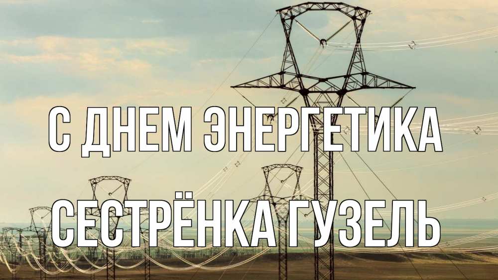 Открытка на каждый день с именем, Сестрёнка-Гузель С днем энергетика провода небо Прикольная открытка с пожеланием онлайн скачать бесплатно 