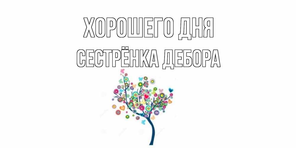 Открытка на каждый день с именем, Сестрёнка-Дебора Хорошего дня открытка на каждый день Прикольная открытка с пожеланием онлайн скачать бесплатно 