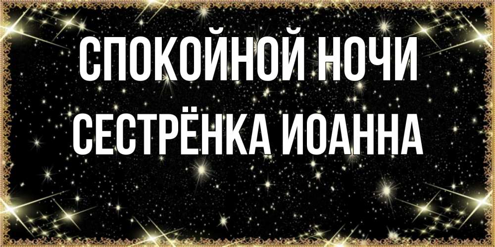 Открытка на каждый день с именем, Сестрёнка-Иоанна Спокойной ночи засыпаем под звездами Прикольная открытка с пожеланием онлайн скачать бесплатно 