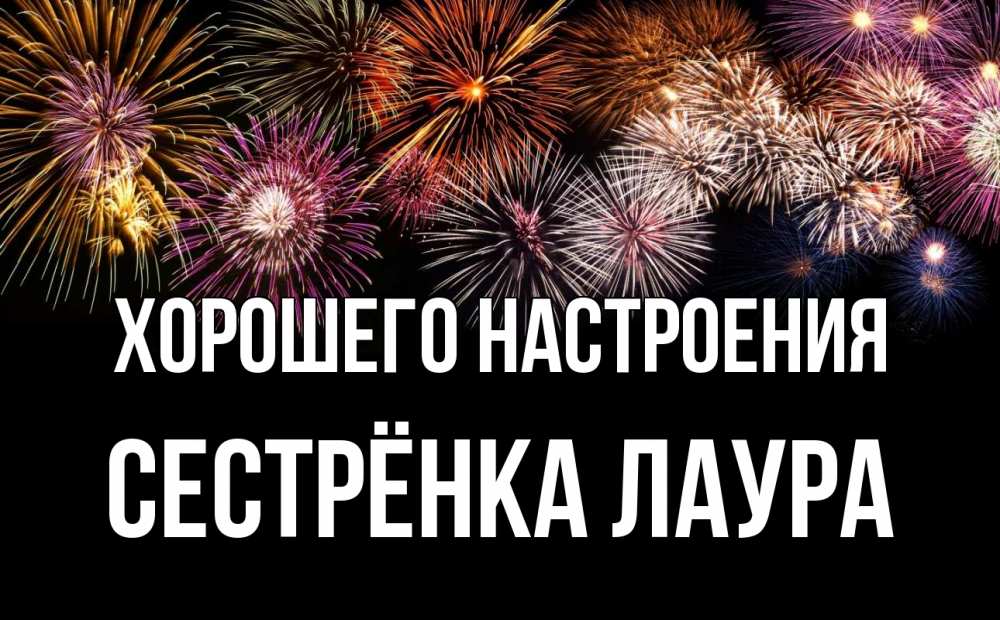 Открытка на каждый день с именем, Сестрёнка-Лаура Хорошего настроения Фейрверг 1 Прикольная открытка с пожеланием онлайн скачать бесплатно 