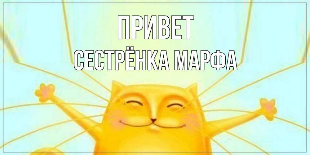 Открытка на каждый день с именем, Сестрёнка-Марфа Привет кот Прикольная открытка с пожеланием онлайн скачать бесплатно 