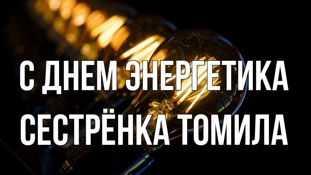 Открытка на каждый день с именем, Сестрёнка-Томила С днем энергетика лампочка Прикольная открытка с пожеланием онлайн скачать бесплатно 