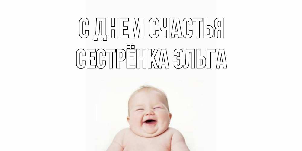 Открытка на каждый день с именем, Сестрёнка-Эльга С днем счастья ребенок Прикольная открытка с пожеланием онлайн скачать бесплатно 