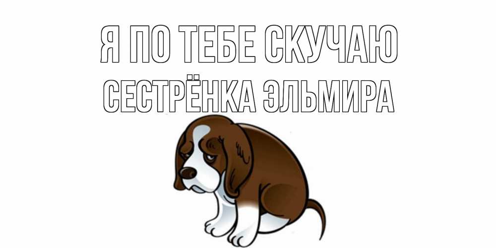 Открытка на каждый день с именем, Сестрёнка-Эльмира Я по тебе скучаю я по тебе скучаю с щенком Прикольная открытка с пожеланием онлайн скачать бесплатно 