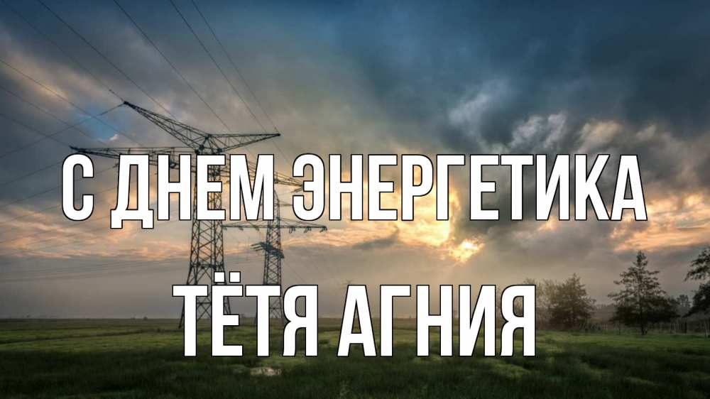 Открытка на каждый день с именем, Тётя-Агния С днем энергетика облака столбы линия Прикольная открытка с пожеланием онлайн скачать бесплатно 
