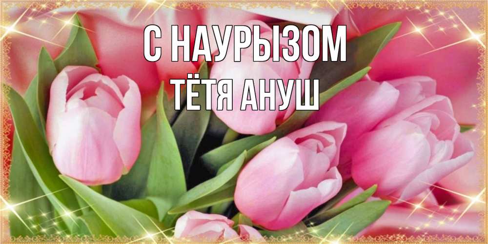 Открытка на каждый день с именем, Тётя-Ануш С наурызом красивые открытки на праздник весны наурыз для милых дам Прикольная открытка с пожеланием онлайн скачать бесплатно 