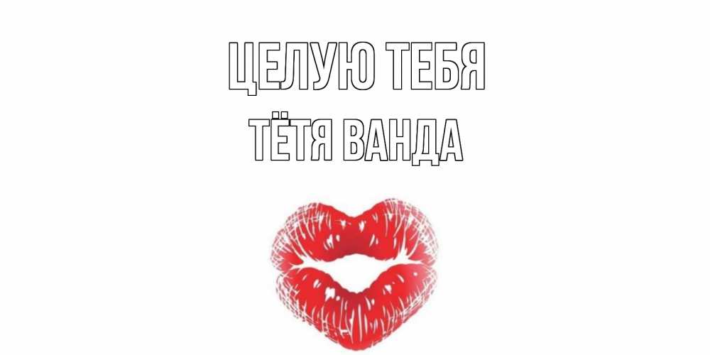 Открытка на каждый день с именем, Тётя-Ванда Целую тебя поцелуй Прикольная открытка с пожеланием онлайн скачать бесплатно 