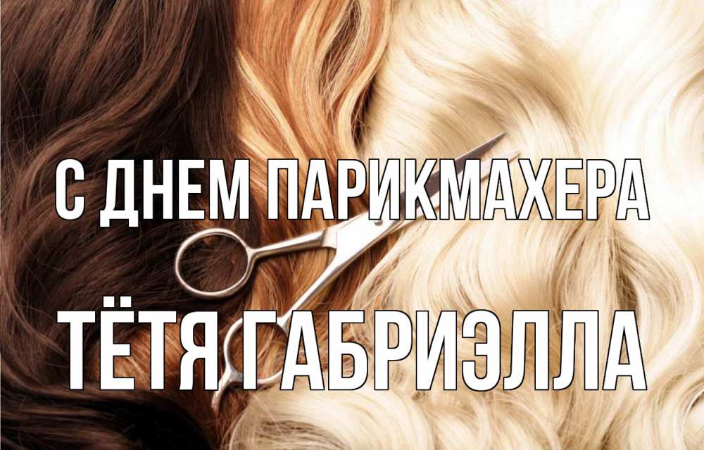 Открытка на каждый день с именем, Тётя-Габриэлла С днем парикмахера с днем парикмахера ножницы волосы Прикольная открытка с пожеланием онлайн скачать бесплатно 