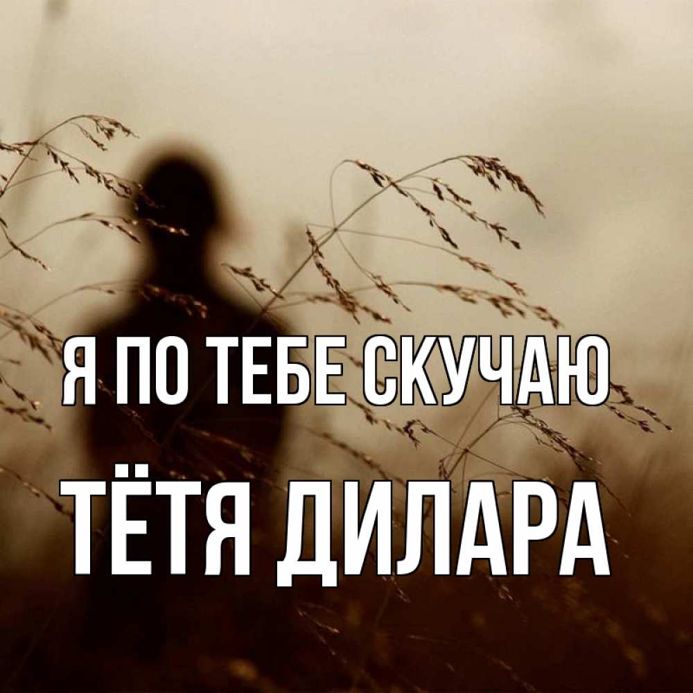 Открытка на каждый день с именем, Тётя-Дилара Я по тебе скучаю силуэт девушки Прикольная открытка с пожеланием онлайн скачать бесплатно 